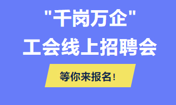 @各用人單位 “千企萬(wàn)崗”工會(huì)線上招聘會(huì)等你來(lái)報(bào)名！